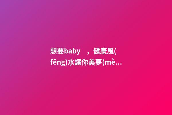想要baby，健康風(fēng)水讓你美夢(mèng)成真